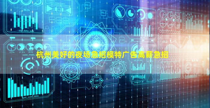杭州美好的夜场急招模特广告高薪急招